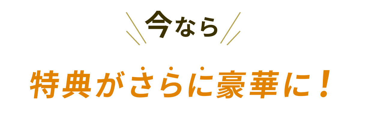 今なら特典がさらに豪華に！