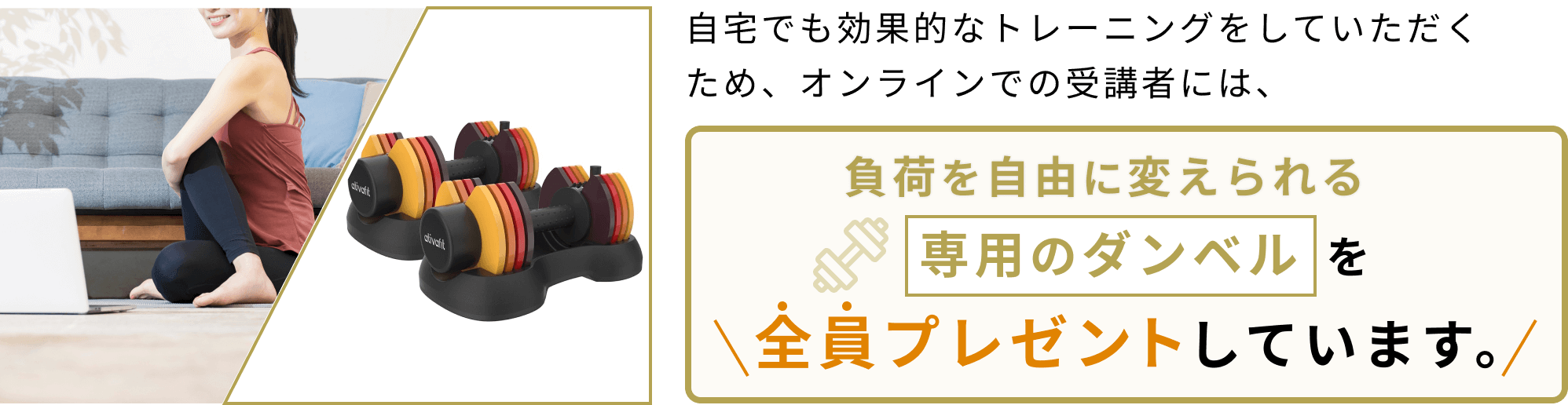 負荷を自由に変えられる専用のダンベルを全員プレゼントしています。
