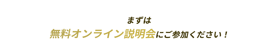 まずは無料オンライン説明会にご参加ください！