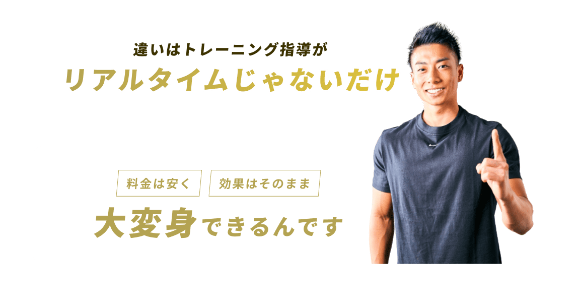 違いはトレーニング指導がリアルタイムじゃないだけ　だから料金は安く効果はそのまま大変身できるんです